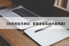 《无风险压力测试：巨富金业实战沙盘揭幕》