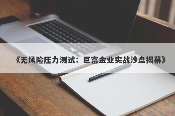 《无风险压力测试：巨富金业实战沙盘揭幕》