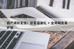 新户成长无忧！巨富盛夏礼 + 全周期交易护航