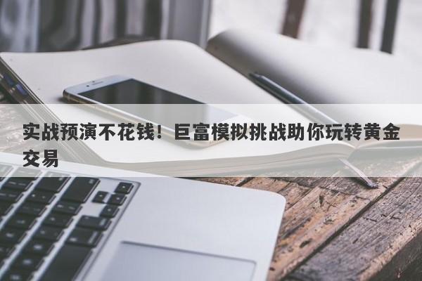 实战预演不花钱！巨富模拟挑战助你玩转黄金交易