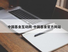 中国基金互动网-中国基金官方网站