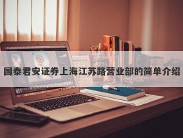 国泰君安证券上海江苏路营业部的简单介绍