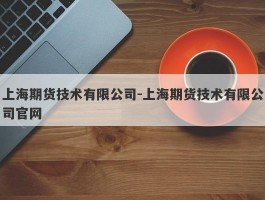 上海期货技术有限公司-上海期货技术有限公司官网