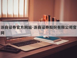 浙商证券官方网站-浙商证券股份有限公司官网