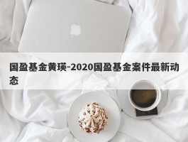国盈基金黄瑛-2020国盈基金案件最新动态